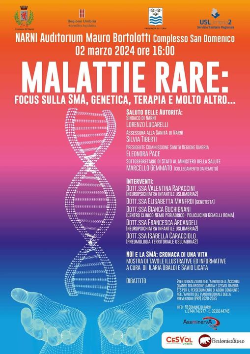 Potrebbe essere un'immagine raffigurante il seguente testo "USLUmbre2 NARNI Audıtorium Mauro Bortolottı Complesso San Domenico 02 marzo 2024 ore 16:00 MALATTIE RARE: FOCUS SULLA SMA, GENETICA, TERAPIA E MOLTO ALTRO... SALUTO DELLE AUTORITÀ: NARNI LORENZO LUCARELLI ASSESSORA SANITA NARNI SILVIA TIBERTI PRESIDENTE COMMISSIONE SANITA REGIONE UMBRIA ELEONORA PACE SOTTOSEGRETARIO STATO MINISTERO DELLA SALUTE MARCELLO GEMMATO COLLEGAMENT INTERVENTI: ALENTINA RAPACCINI NEUROPSICHIATRA NFANTILE USLUMBRIA2) .SSA ELISABETTA MANFROI (GENETISTA] BIANCA BUCHIGNANI CENTRO POLICLICINO GEMELLI ROMA] SSA FRANCESCA ARCANGEL INFANTILE USLUMBRIA2) DOT SSA ISABELL CARACCIOLO [PNEUMOLOGIA TERRIT ORIALE SUBRIA2) NOI SMA: CRONACA UNA VITA MOSTRA TAVOLE INFORMATIVE ACURA LARIA UBALDI SAVIO LICATA DIBATTITO PREVENZIONE FBOMUNED 1.0744747277-C 3339144745 AssminervA CESVOL Bertonieditore"