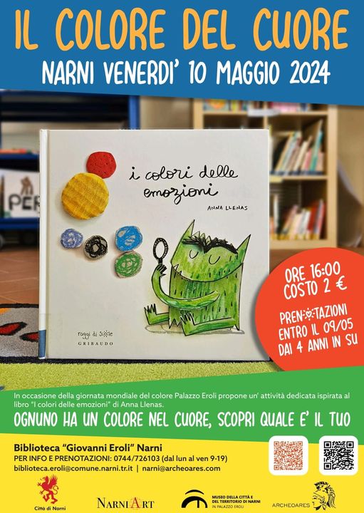 Potrebbe essere un'immagine raffigurante il seguente testo "IL COLORE DEL CUORE NARNI VENERDI' 10 MAGGIO 2024 PCR i colori delle emozioni ANNA LLENAS raggi di a S:pie GRIBAUDO ORE 16:00 COSTO 2 € PREN--TAZIONI 09/05 ENTRO 1 DAI 4 ANNI IN su In occasione della giornata mondiale del colore Palazzo Eroli propone un' attività dedicata ispirata al libro colori delle emozioni" Anna Llenas. OGNUNO HA UN COLORE NEL CUORE, SCOPRI QUALE ε' IL TuO Biblioteca "Giovanni Eroli" Narni PER PERINFOEPRENOTAZION:074/726103 INFO EPRENOTAZIONI: 0744/726103 (dal lun ven 9-19) biblioteca.erolif.comune.narni.tcit narni@archeoares.com Cinta Norni NARNIART NATERN PALAZZO NARNI ARCHEOARES"